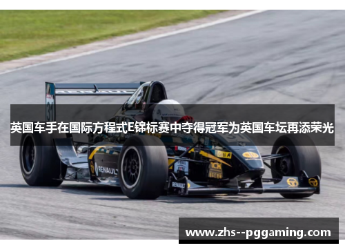 英国车手在国际方程式E锦标赛中夺得冠军为英国车坛再添荣光
