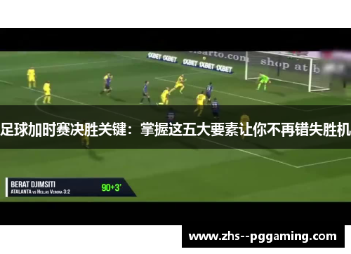 足球加时赛决胜关键：掌握这五大要素让你不再错失胜机