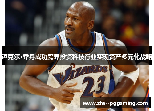 迈克尔·乔丹成功跨界投资科技行业实现资产多元化战略