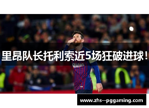 里昂队长托利索近5场狂破进球！