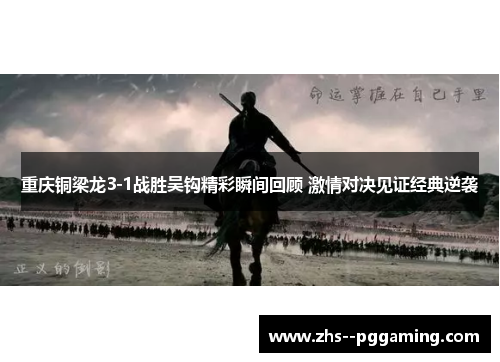 重庆铜梁龙3-1战胜吴钩精彩瞬间回顾 激情对决见证经典逆袭