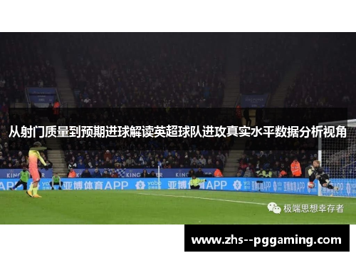 从射门质量到预期进球解读英超球队进攻真实水平数据分析视角