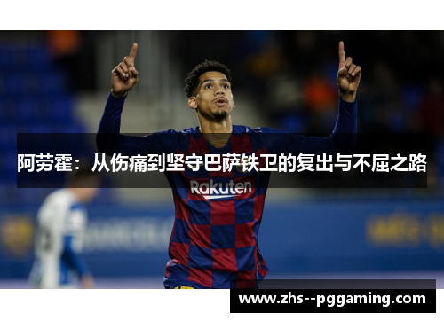 阿劳霍：从伤痛到坚守巴萨铁卫的复出与不屈之路