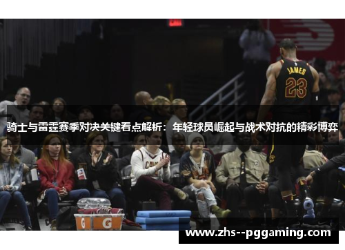 骑士与雷霆赛季对决关键看点解析：年轻球员崛起与战术对抗的精彩博弈