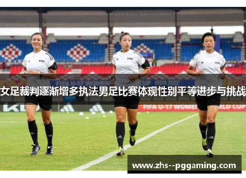 女足裁判逐渐增多执法男足比赛体现性别平等进步与挑战