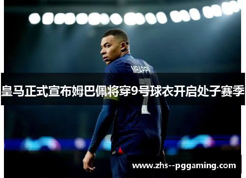 皇马正式宣布姆巴佩将穿9号球衣开启处子赛季