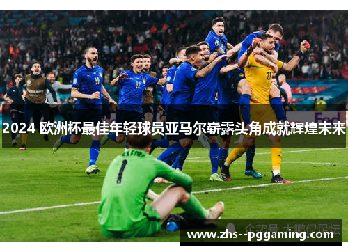 2024 欧洲杯最佳年轻球员亚马尔崭露头角成就辉煌未来