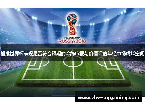 加维世界杯表现是否符合预期的冷静审视与价值评估年轻中场成长空间