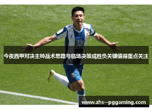 今夜西甲对决主帅战术思路与临场决策成胜负关键值得重点关注